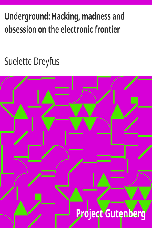 Underground Hacking, madness and obsession on the electronic frontier by Dreyfus