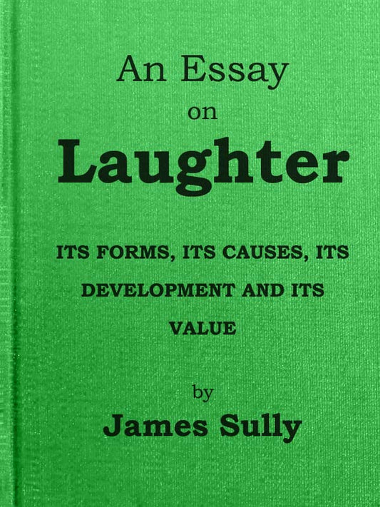 An Essay on Laughter: Its Forms, Its Causes, Its Development and Its Value by Sully
