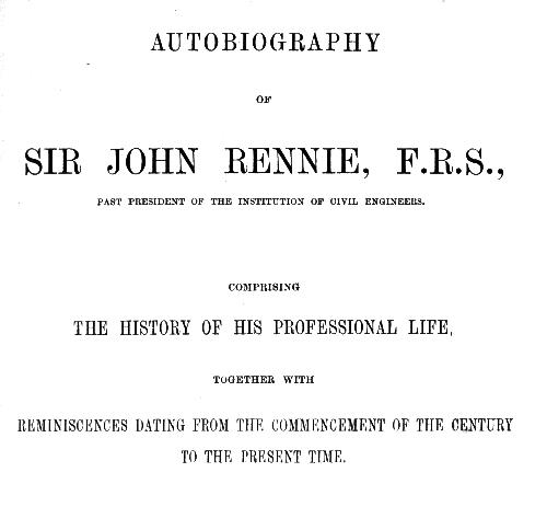 Autobiography of Sir John Rennie, F.R.S., Past President of the Institute of…